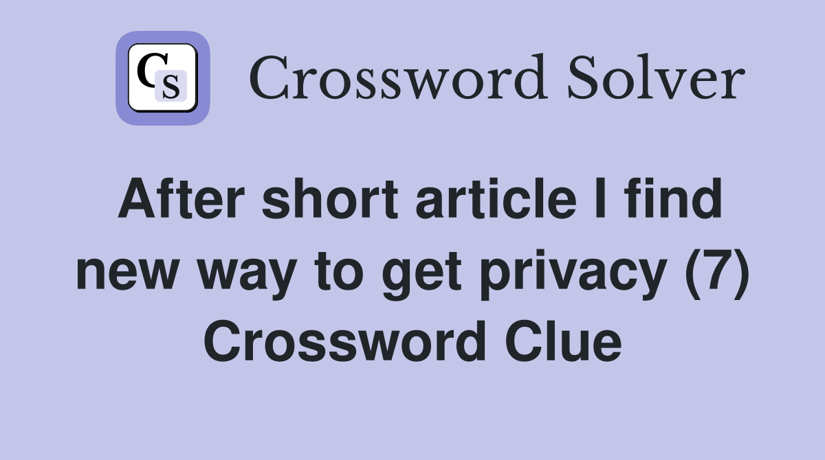 After short article I find new way to get privacy (7) Crossword Clue