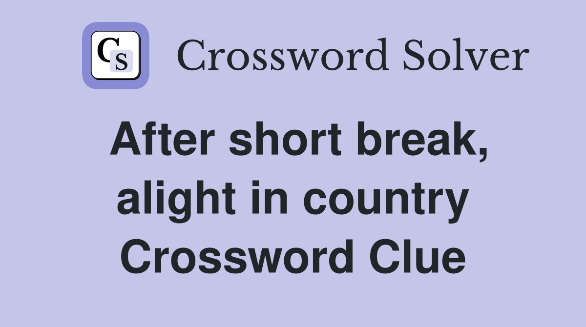 After short break, alight in country Crossword Clue