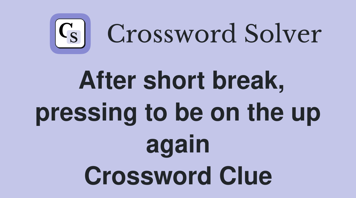 After short break, pressing to be on the up again Crossword Clue