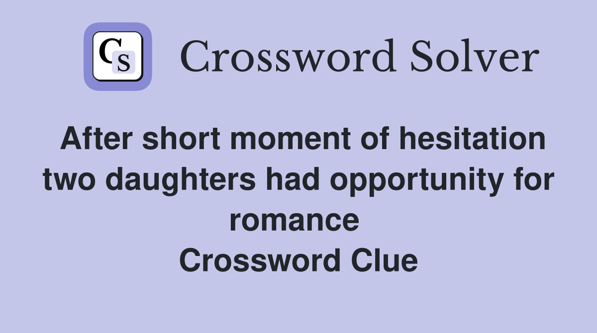 After short moment of hesitation two daughters had opportunity for romance  Crossword Clue