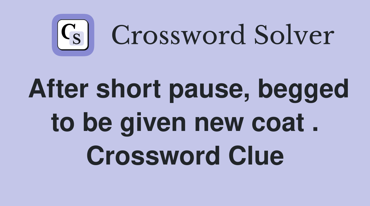 After short pause, begged to be given new coat . Crossword Clue