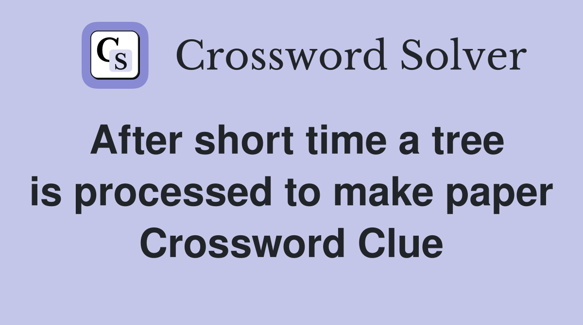After short time a tree is processed to make paper Crossword Clue