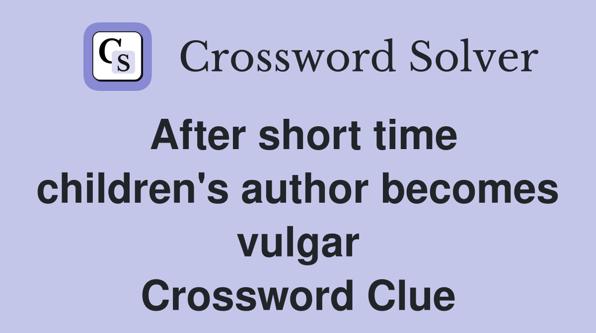 After short time children #39 s author becomes vulgar Crossword Clue