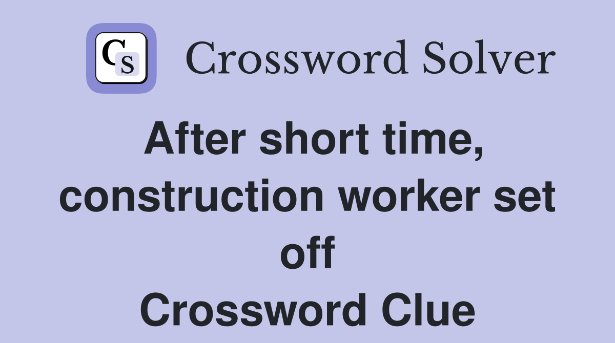 After short time, construction worker set off Crossword Clue