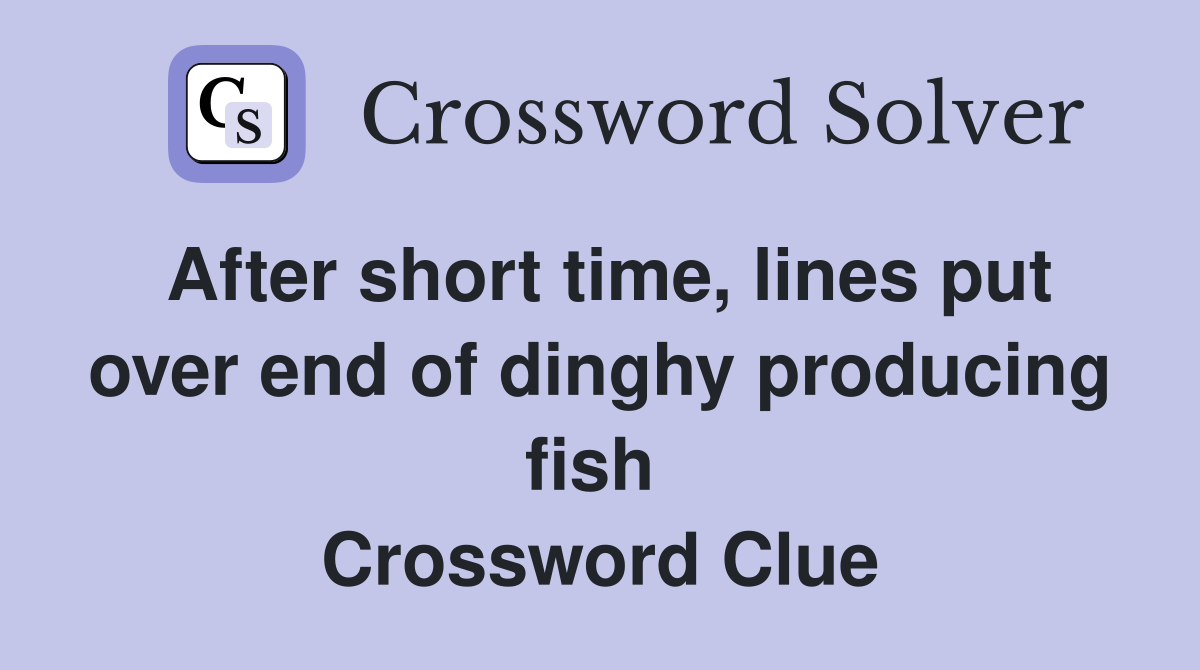 After short time, lines put over end of dinghy producing fish  Crossword Clue