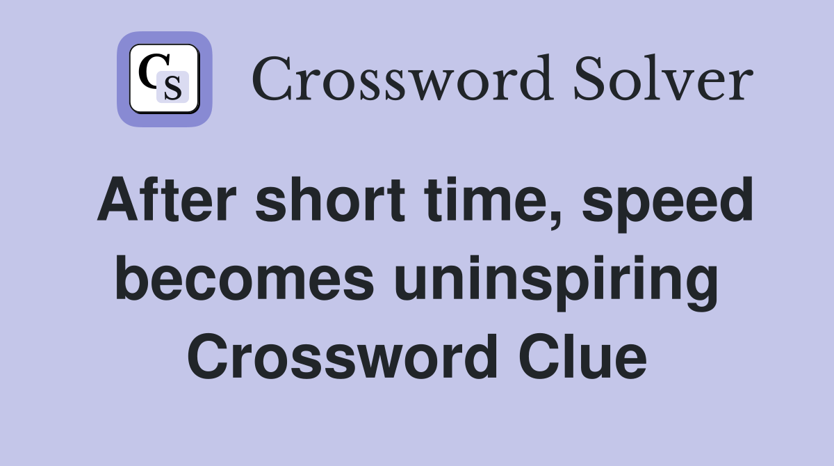 After short time, speed becomes uninspiring Crossword Clue