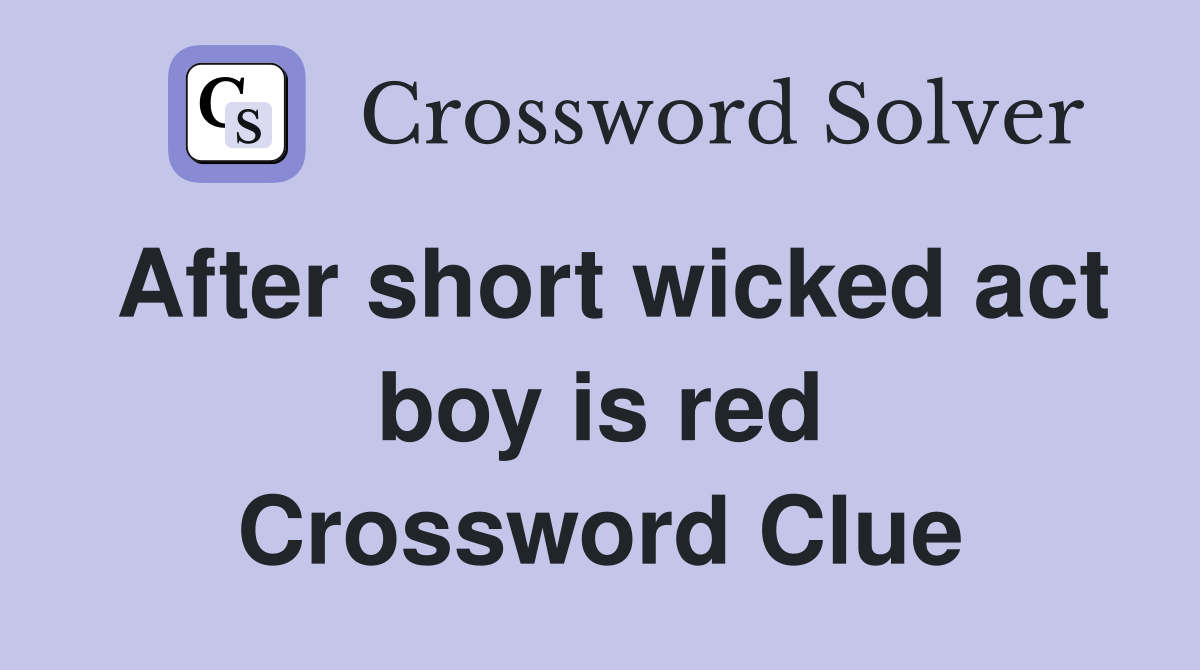After short wicked act boy is red Crossword Clue