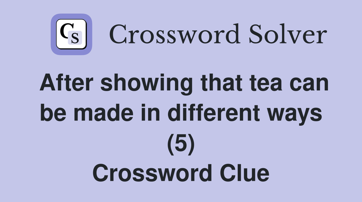 After showing that tea can be made in different ways (5) Crossword Clue