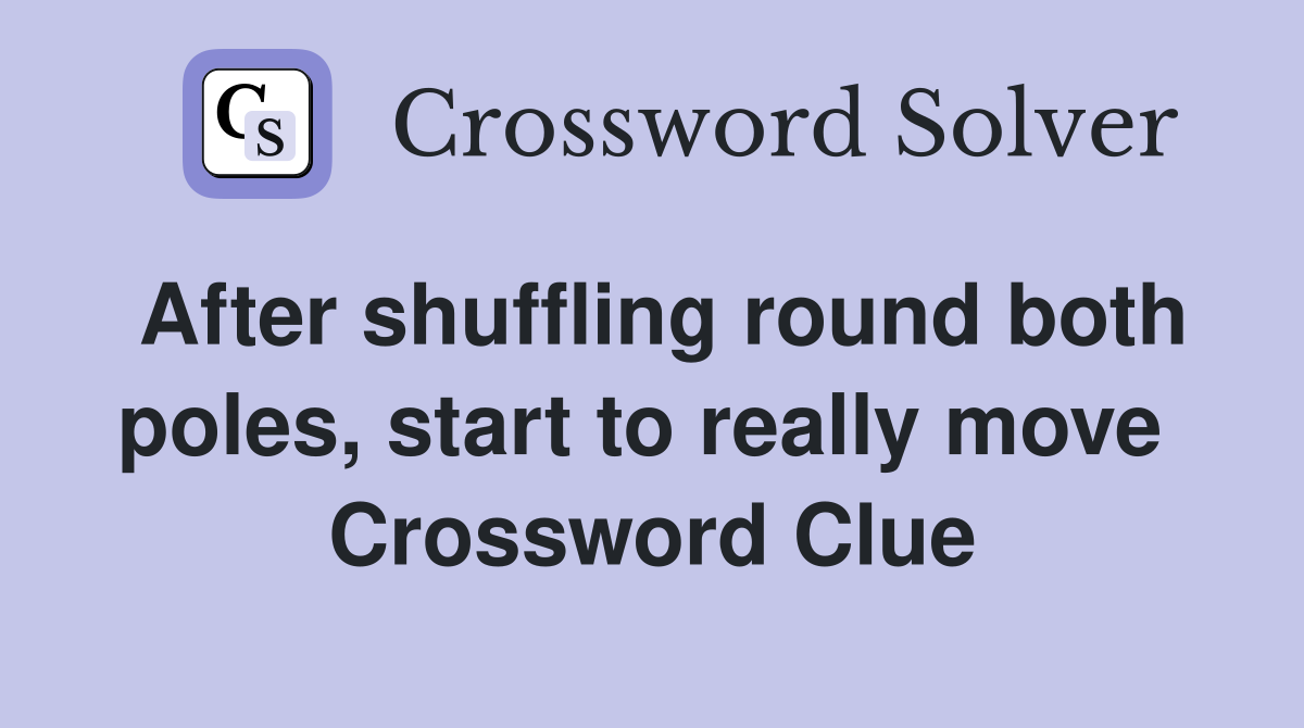 After shuffling round both poles, start to really move  Crossword Clue