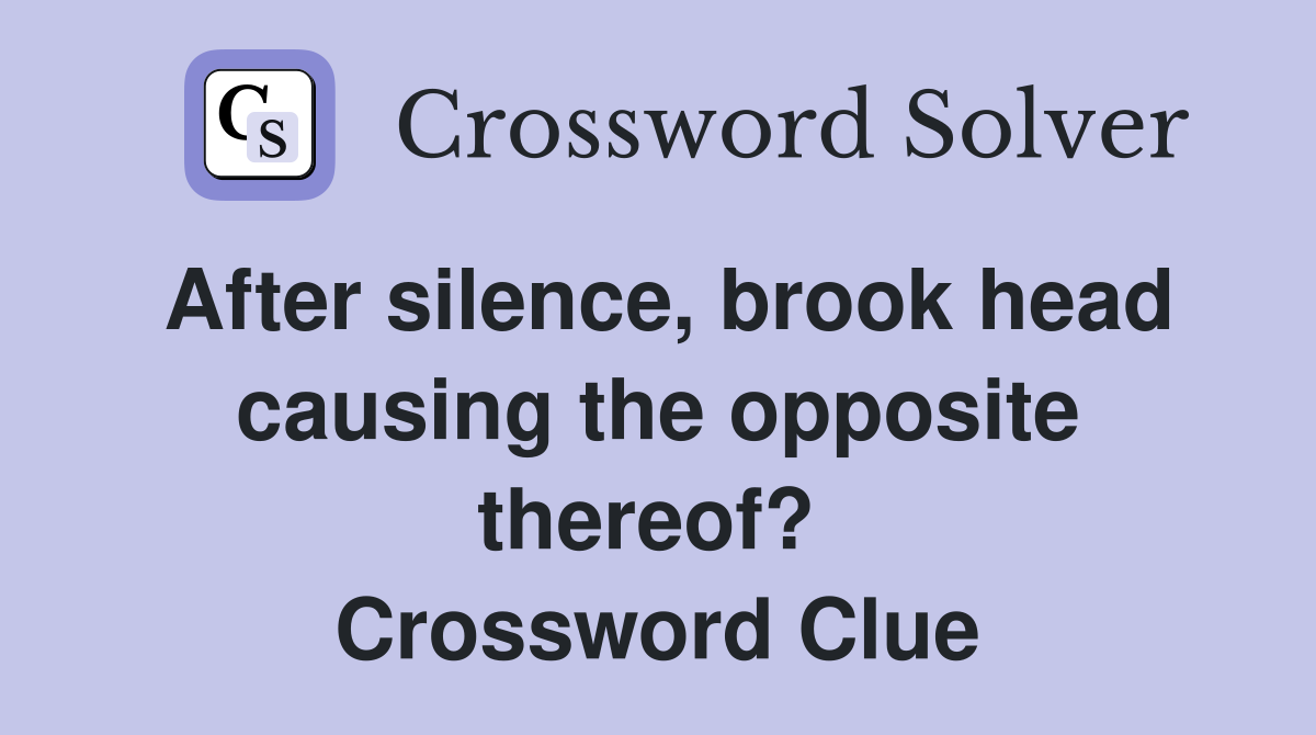 After silence, brook head causing the opposite thereof?  Crossword Clue