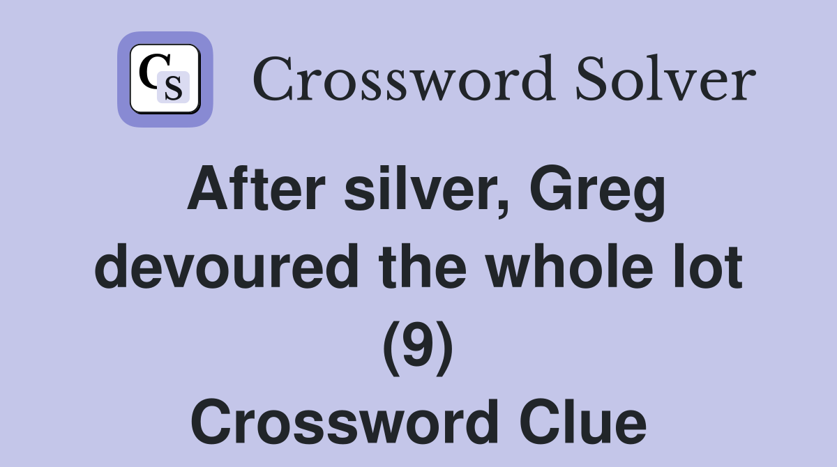 After silver, Greg devoured the whole lot (9) Crossword Clue
