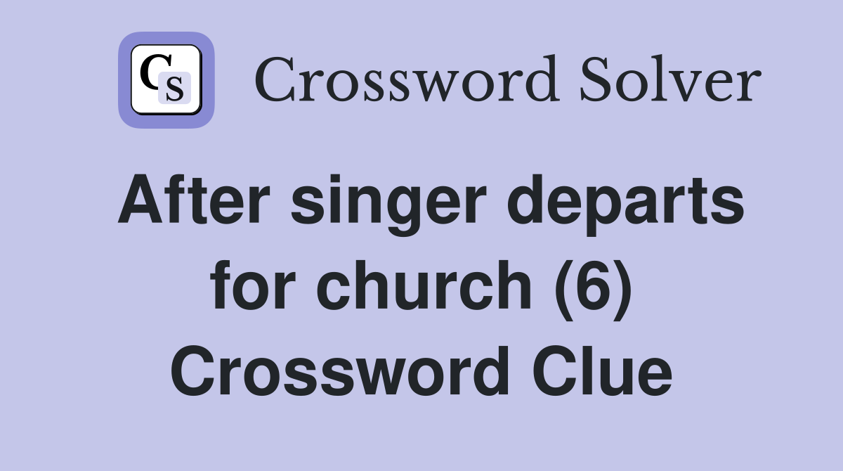 After singer departs for church (6) Crossword Clue