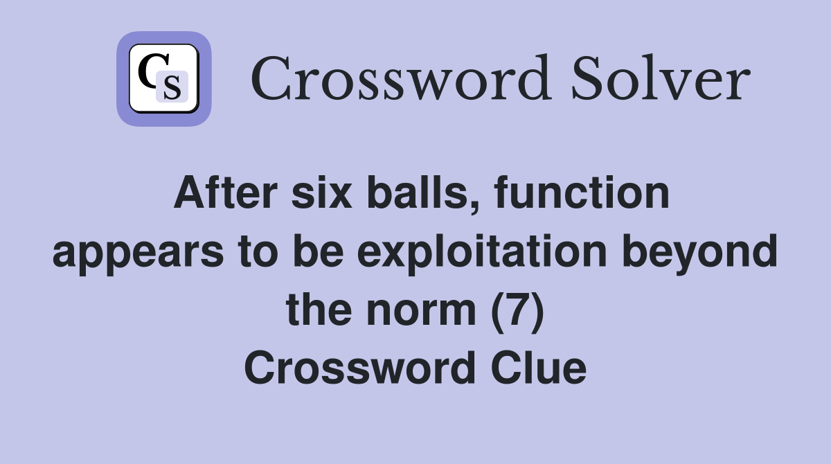After six balls, function appears to be exploitation beyond the norm (7) Crossword Clue
