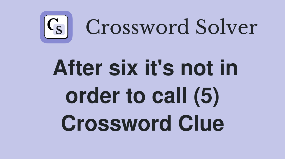 After six it's not in order to call (5) Crossword Clue