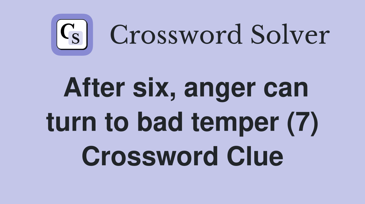 After six, anger can turn to bad temper (7) Crossword Clue