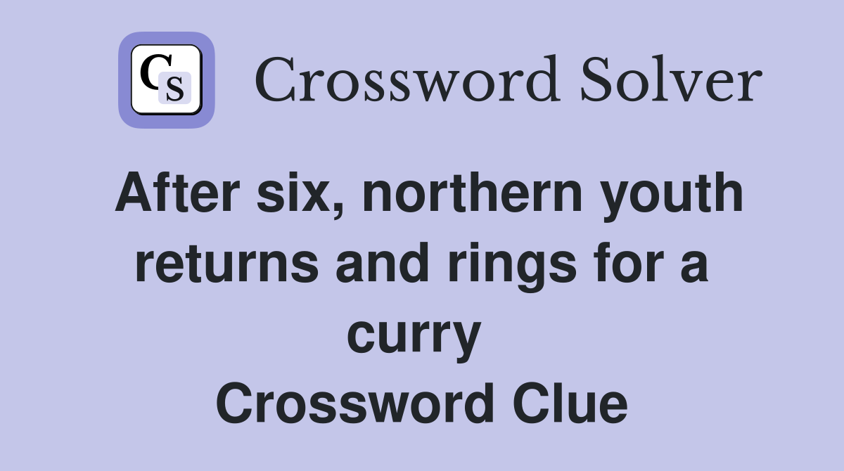 After six, northern youth returns and rings for a curry  Crossword Clue