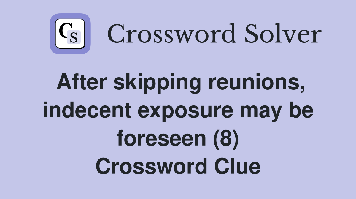 After skipping reunions, indecent exposure may be foreseen (8) Crossword Clue