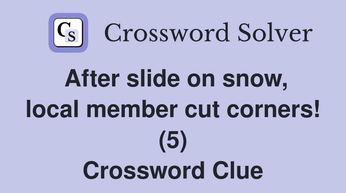 After slide on snow, local member cut corners! (5) Crossword Clue