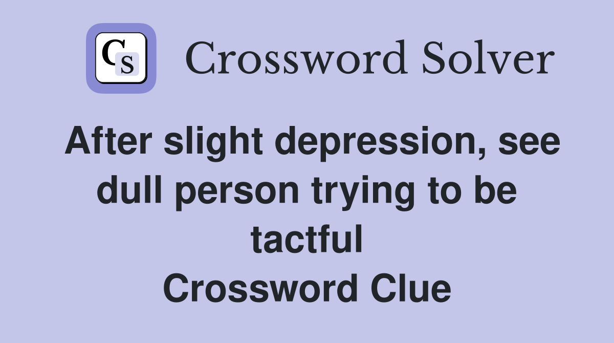 After slight depression, see dull person trying to be tactful Crossword Clue