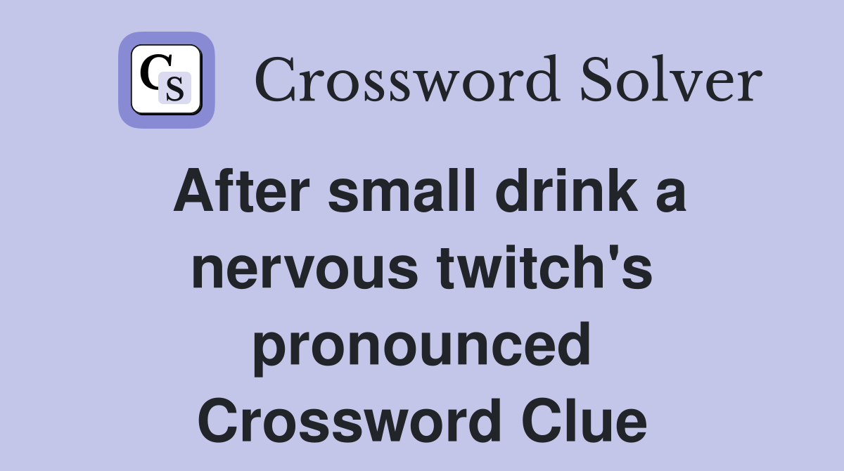 After small drink a nervous twitch's pronounced Crossword Clue