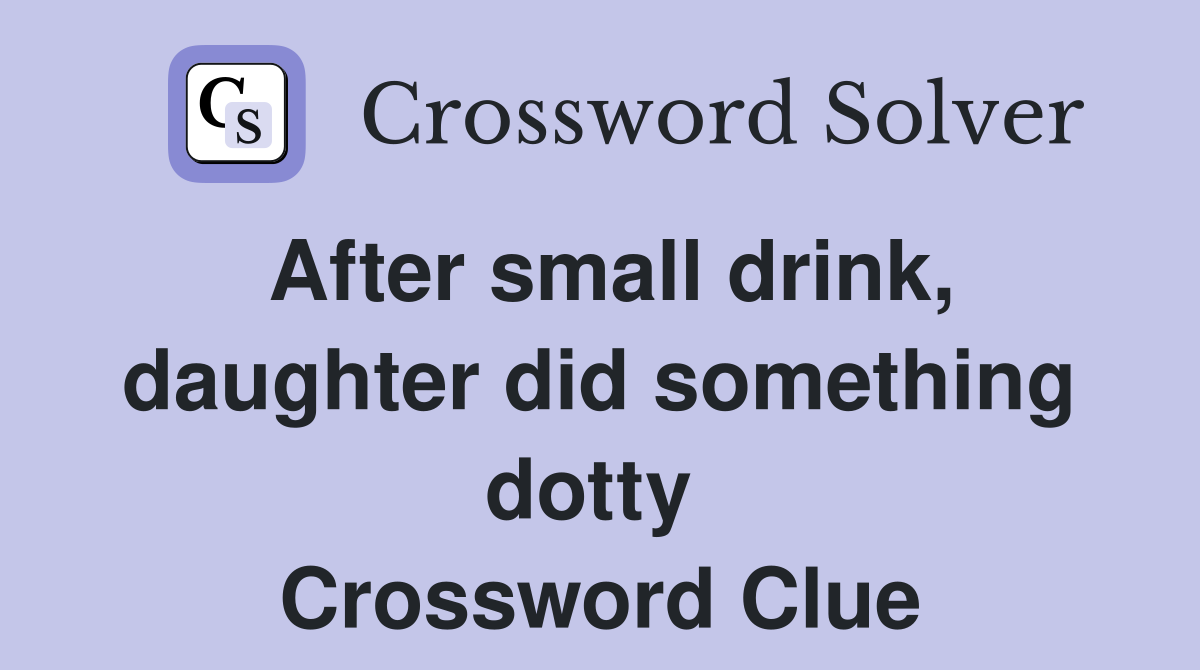 After small drink, daughter did something dotty  Crossword Clue
