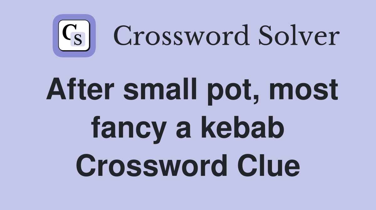 After small pot, most fancy a kebab Crossword Clue