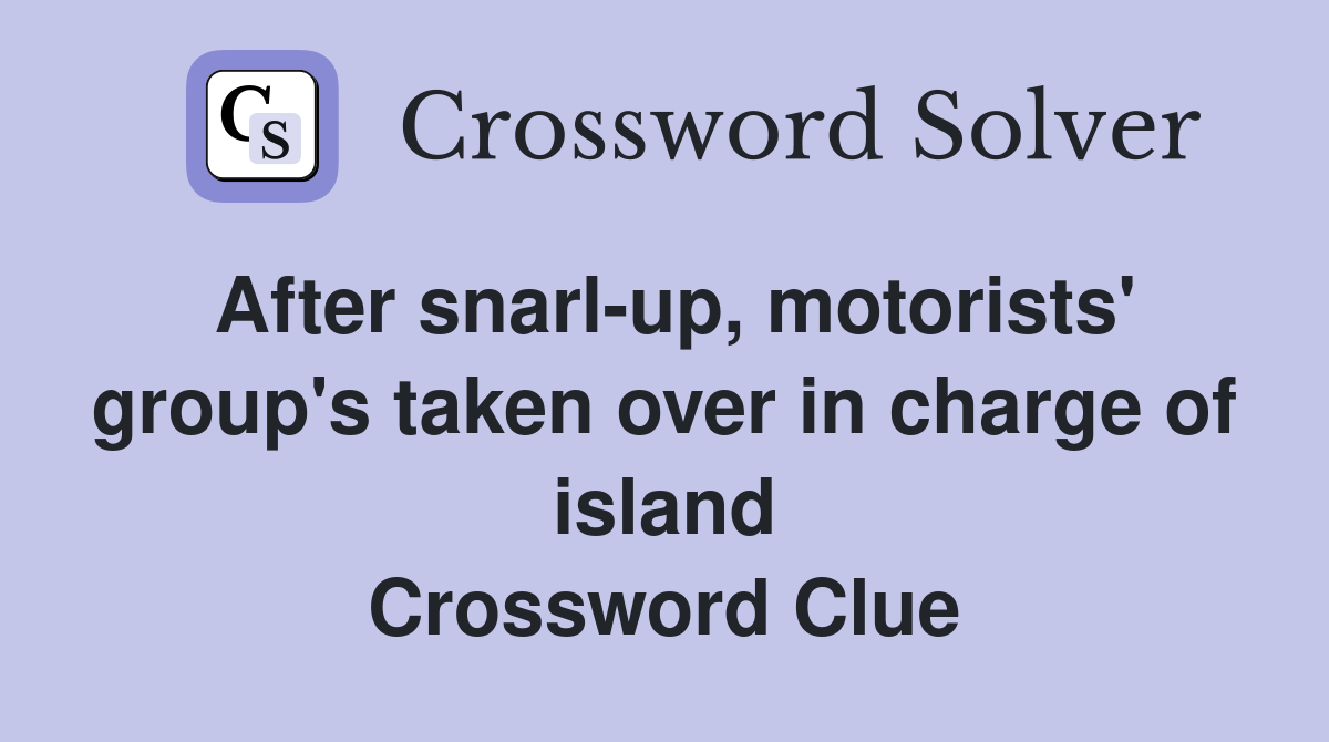 After snarl-up, motorists' group's taken over in charge of island Crossword Clue