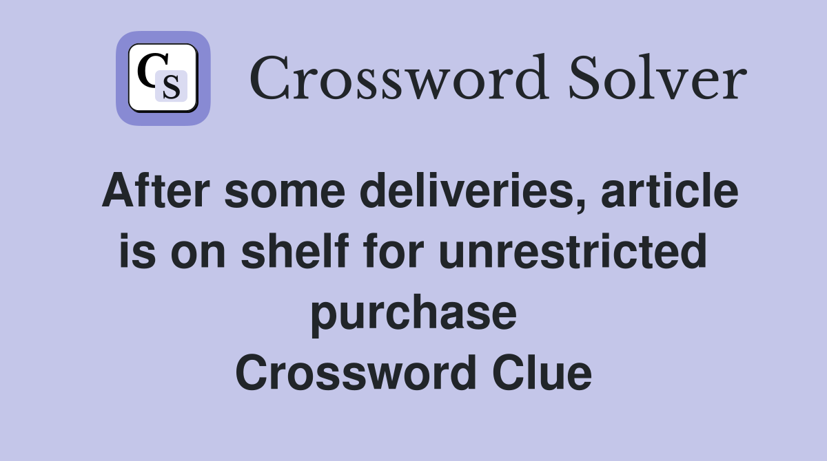 After some deliveries, article is on shelf for unrestricted purchase Crossword Clue