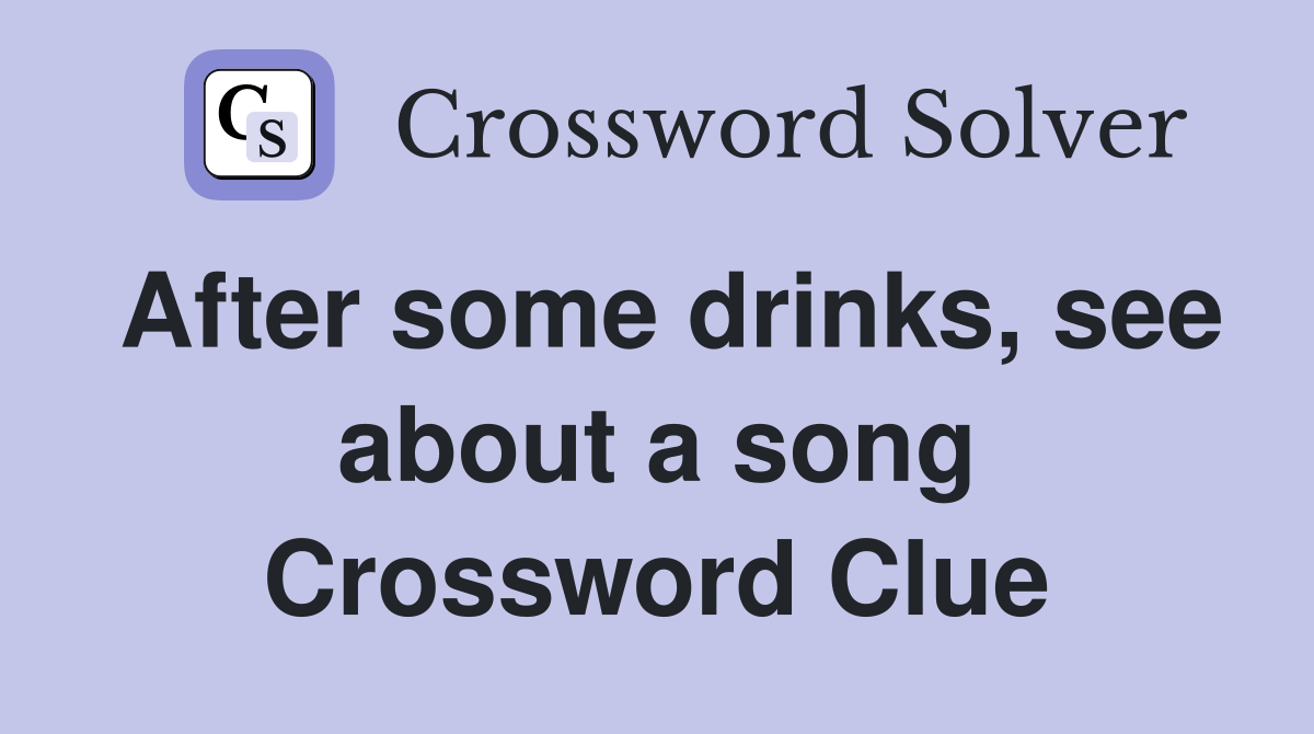 After some drinks, see about a song Crossword Clue