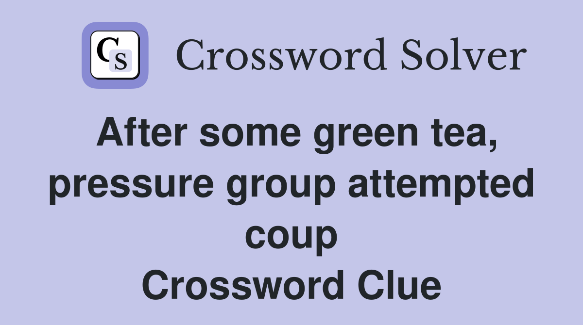 After some green tea, pressure group attempted coup Crossword Clue