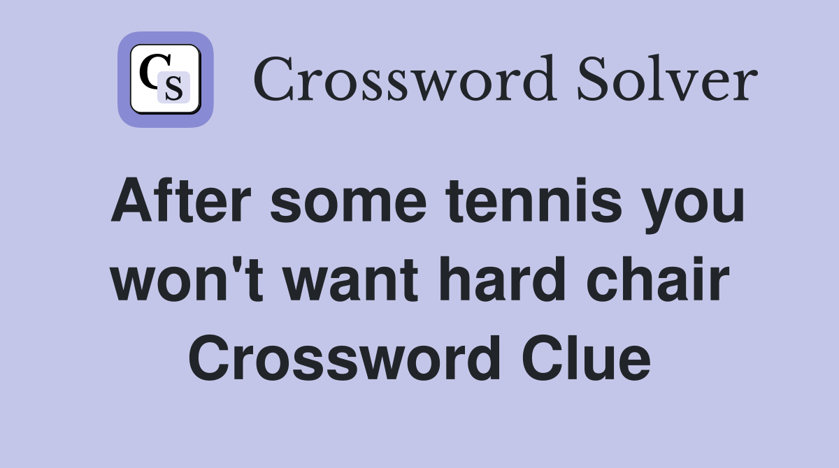 After some tennis you won't want hard chair Crossword Clue
