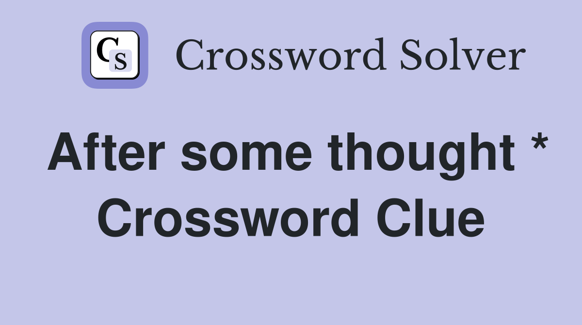 After some thought * Crossword Clue