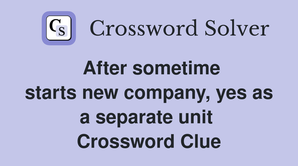 After sometime starts new company, yes as a separate unit  Crossword Clue