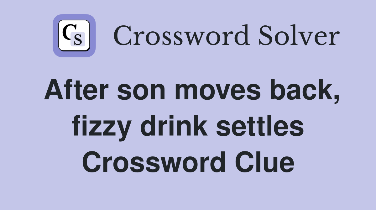 After son moves back, fizzy drink settles Crossword Clue