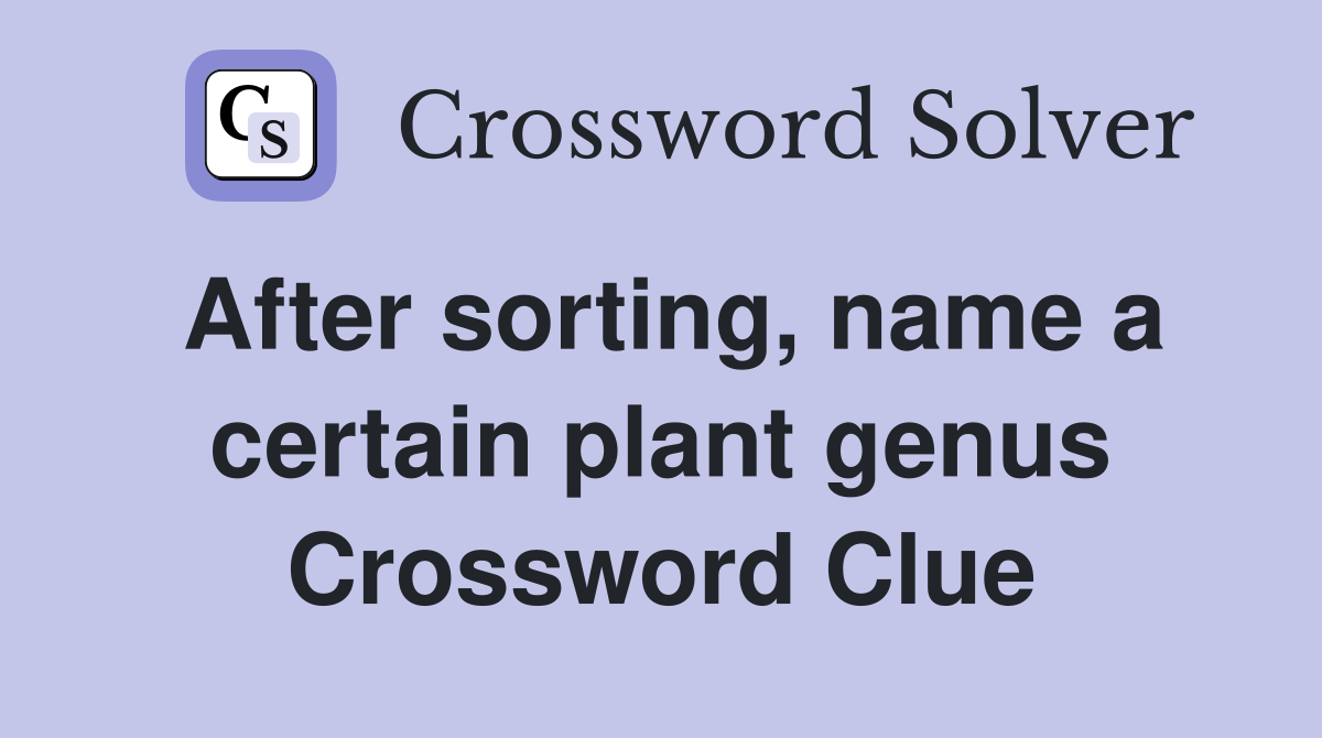 After sorting, name a certain plant genus Crossword Clue