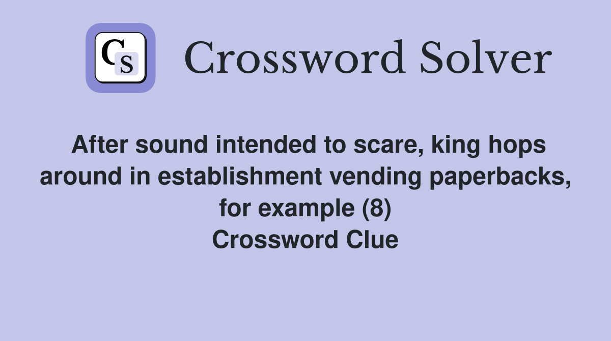 After sound intended to scare, king hops around in establishment vending paperbacks, for example (8) Crossword Clue