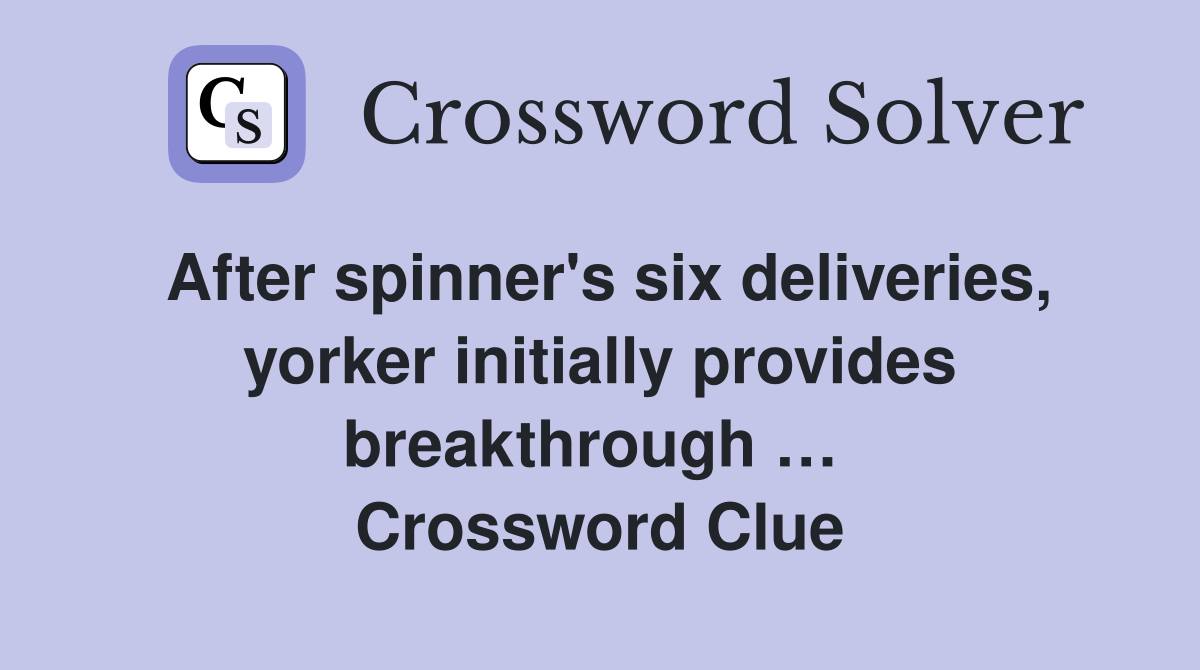 After spinner's six deliveries, yorker initially provides breakthrough …  Crossword Clue