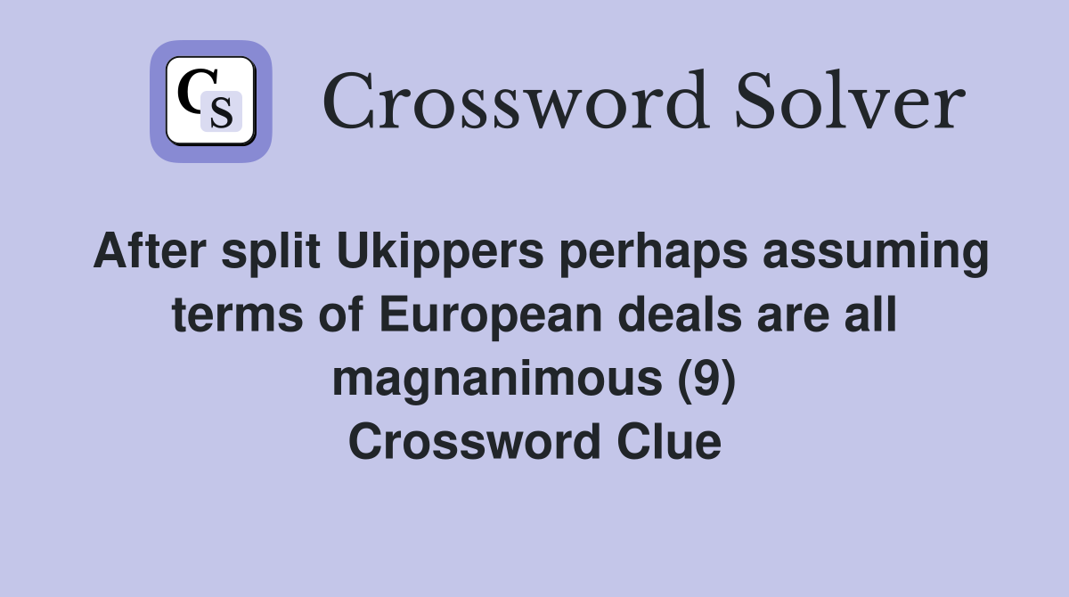 After split Ukippers perhaps assuming terms of European deals are all magnanimous (9) Crossword Clue