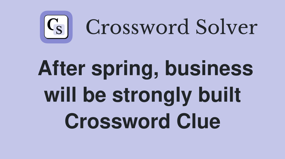 After spring, business will be strongly built Crossword Clue
