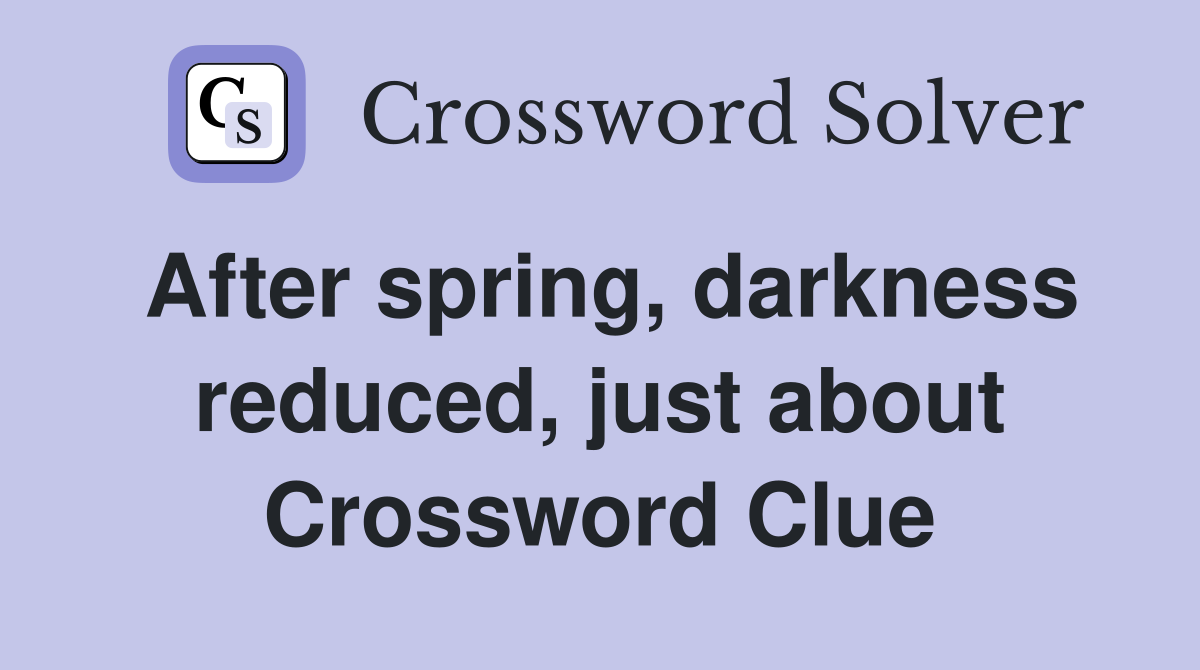 After spring, darkness reduced, just about Crossword Clue