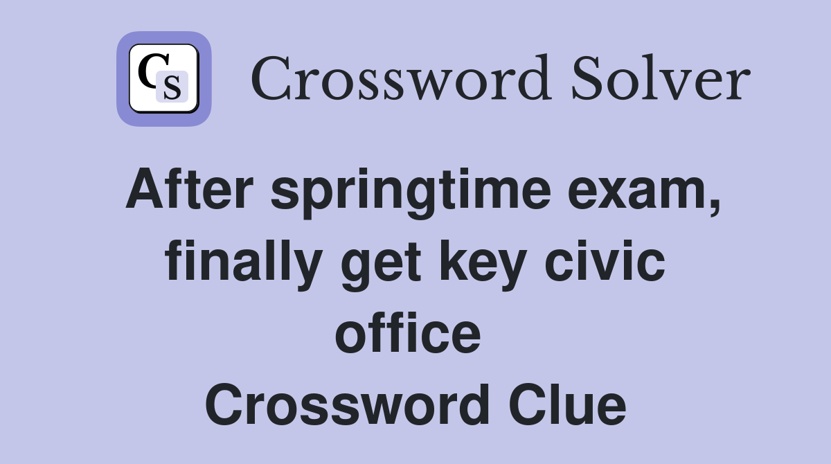 After springtime exam, finally get key civic office  Crossword Clue