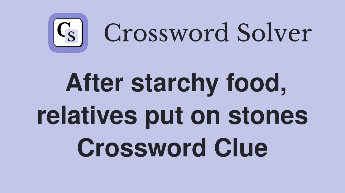After starchy food, relatives put on stones Crossword Clue