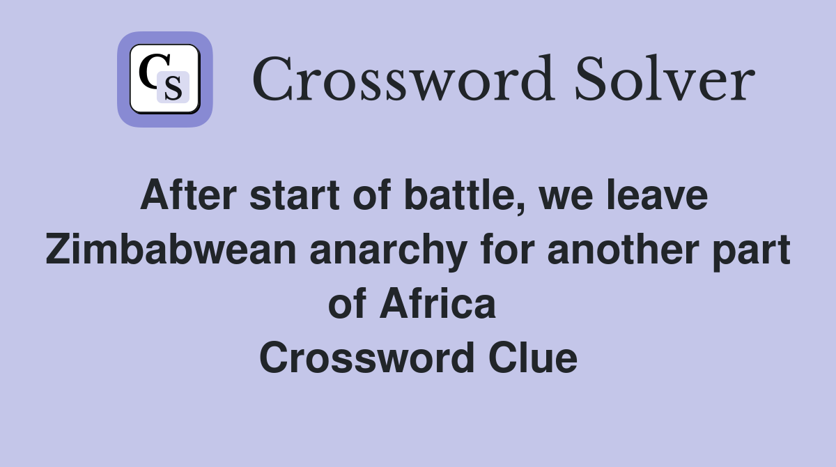 After start of battle, we leave Zimbabwean anarchy for another part of Africa  Crossword Clue