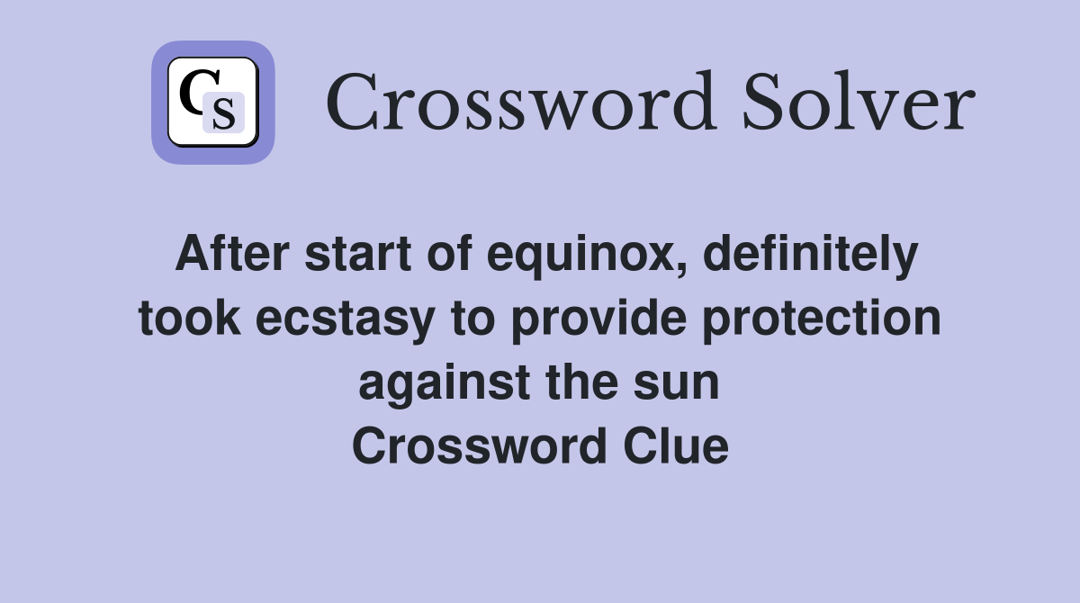 After start of equinox, definitely took ecstasy to provide protection against the sun Crossword Clue