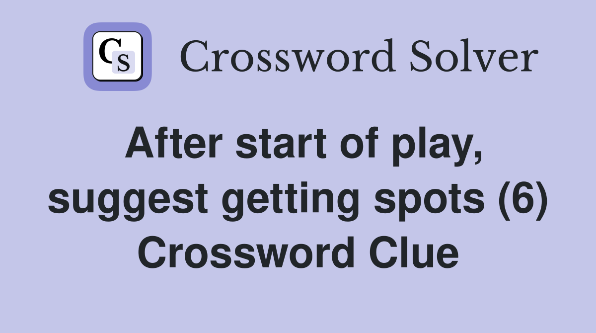 After start of play, suggest getting spots (6) Crossword Clue