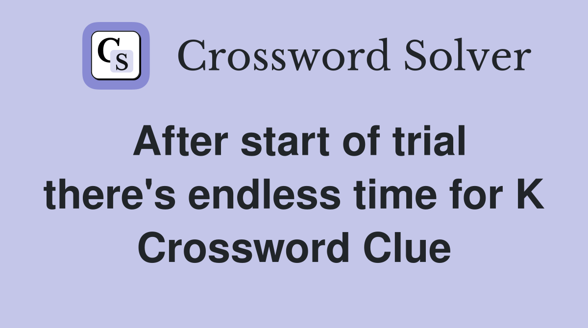 After start of trial there's endless time for K Crossword Clue