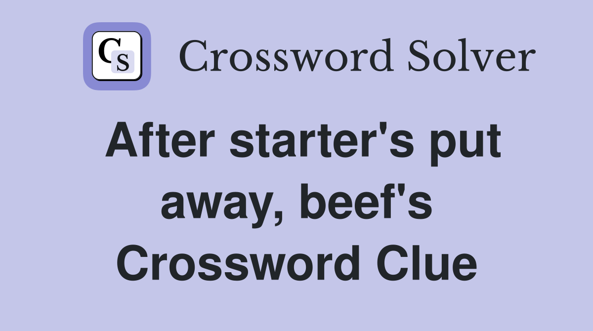 After starter's put away, beef's Crossword Clue