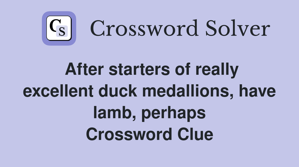 After starters of really excellent duck medallions, have lamb, perhaps Crossword Clue