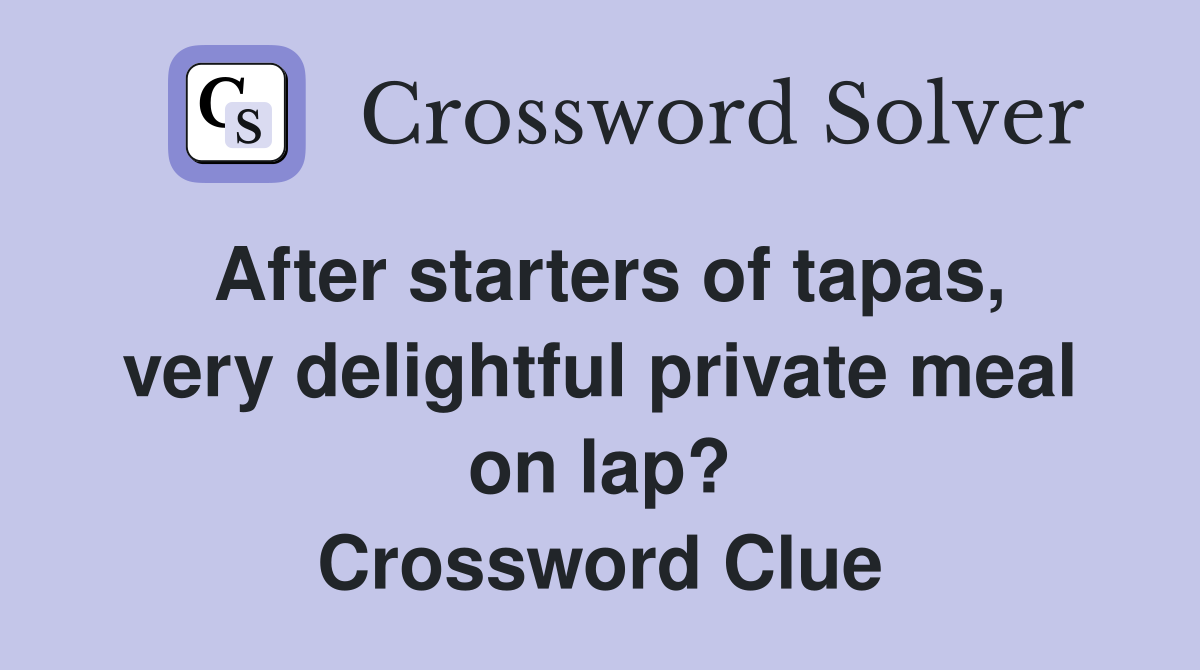 After starters of tapas, very delightful private meal on lap? Crossword Clue