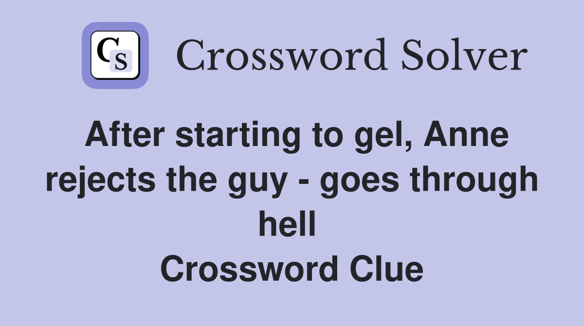 After starting to gel, Anne rejects the guy - goes through hell  Crossword Clue